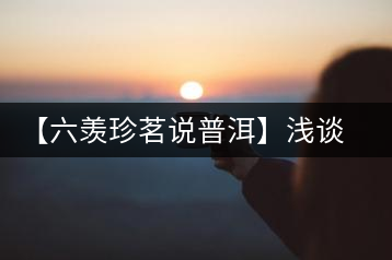 【六羨珍茗說普洱】淺談普洱茶梗在普洱茶中的功效、作用和價值