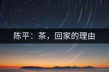 陳平：茶，回家的理由