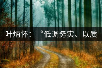 葉炳懷：“低調(diào)務(wù)實、以質(zhì)取勝”