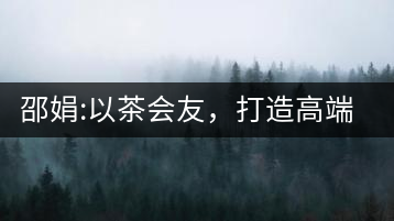 邵娟:以茶會(huì)友，打造高端雅趣會(huì)所