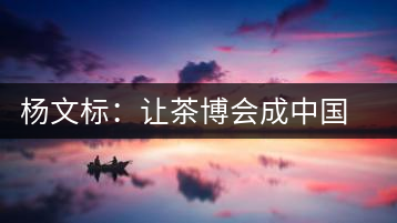 楊文標(biāo)：讓茶博會(huì)成中國(guó)茶業(yè)第一展