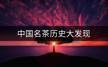 中國(guó)名茶歷史大發(fā)現(xiàn)