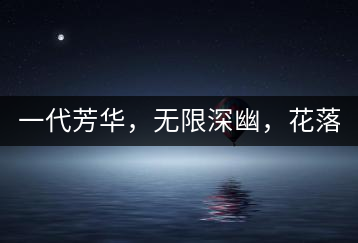 一代芳華，無限深幽，花落滿庭芳！