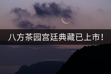 八方茶園宮廷典藏已上市！