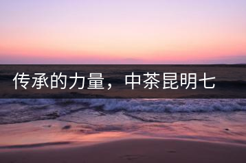 傳承的力量，中茶昆明七子鐵餅（生茶）即將上市