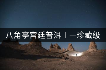 八角亭宮廷普洱王—珍藏級(jí)普洱茶即將上市