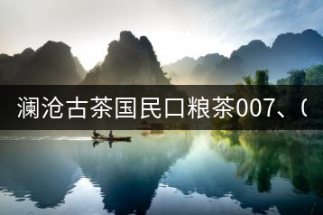 瀾滄古茶國民口糧茶007、0081全國上市
