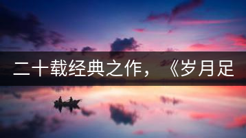 二十載經(jīng)典之作，《歲月足跡》震撼上市！