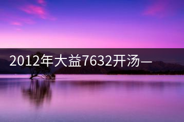 2012年大益7632開湯——香氣十足，甜味明顯