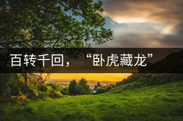 百轉(zhuǎn)千回，“臥虎藏龍”繞指柔