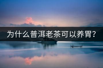 為什么普洱老茶可以養(yǎng)胃？