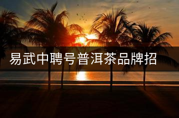 易武中聘號普洱茶品牌招商加盟，誠招全國各地經(jīng)銷商