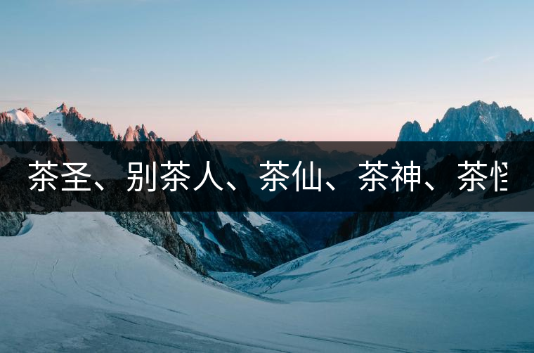 茶圣、別茶人、茶仙、茶神、茶怪五大茶人，你知道他...茶圣、別茶人、茶仙、茶神、茶怪五大茶人，你知道他們是誰嗎？