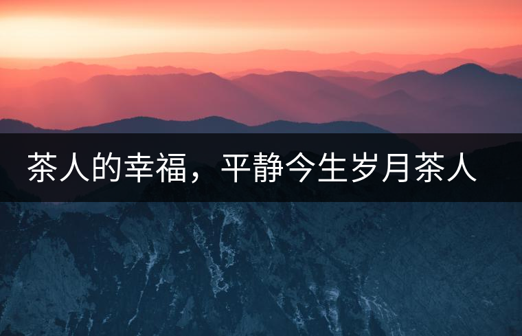 茶人的幸福，平靜今生歲月茶人的幸福，平靜今生歲月