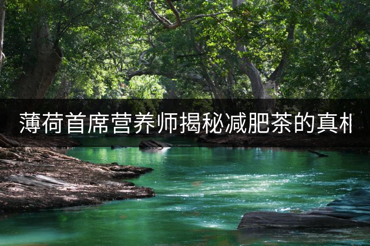 薄荷首席營(yíng)養(yǎng)師揭秘減肥茶的真相！