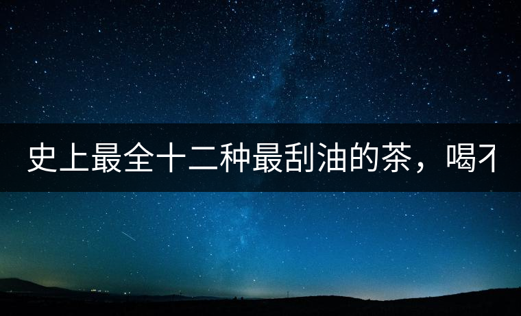 史上最全十二種最刮油的茶，喝不死你瘦死你!