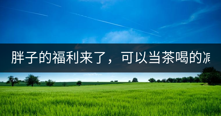 胖子的福利來(lái)了，可以當(dāng)茶喝的減肥偏方(附:準(zhǔn)確配方)