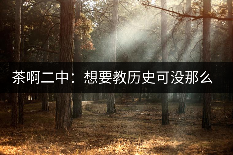 茶啊二中：想要教歷史可沒那么容易，看張老師就知道，還得會(huì)演戲