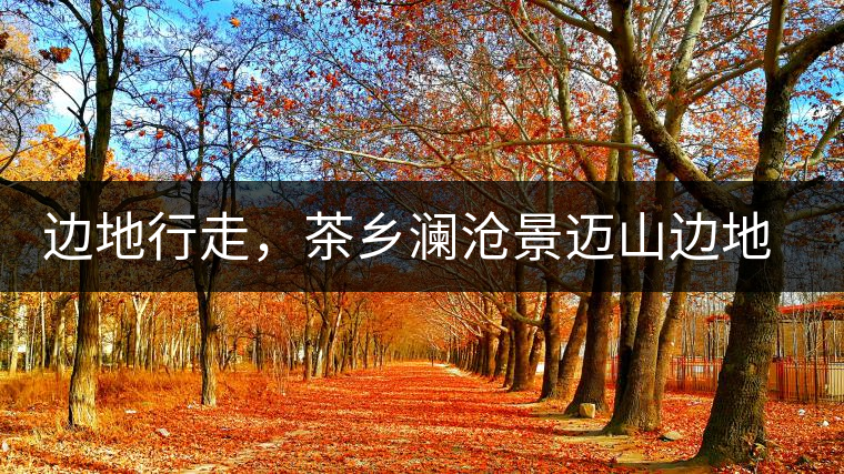 邊地行走，茶鄉(xiāng)瀾滄景邁山邊地行走，茶鄉(xiāng)瀾滄景邁山