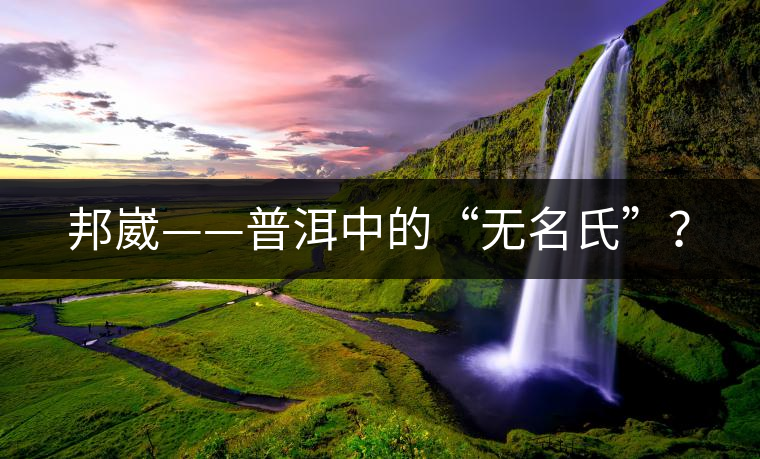邦崴——普洱中的“無名氏”？