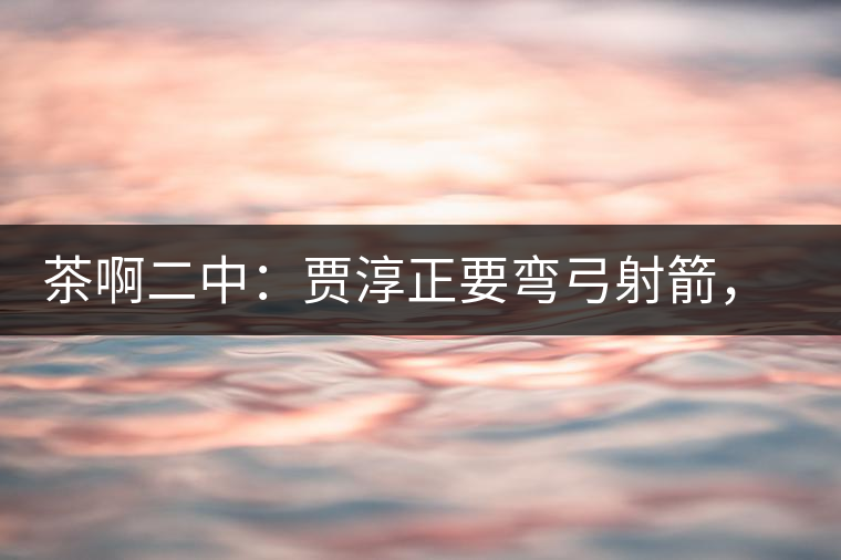 茶啊二中：賈淳正要彎弓射箭，艾主任打醒他的美夢(mèng)，教室的燈壞了