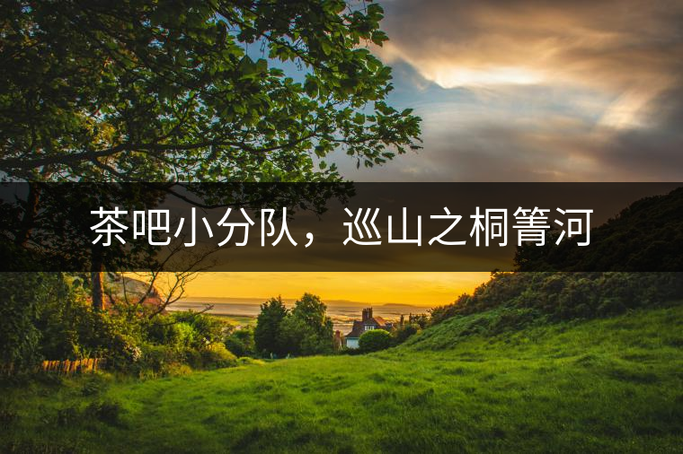 茶吧小分隊(duì)，巡山之桐箐河