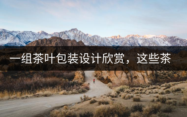 一組茶葉包裝設(shè)計(jì)欣賞，這些茶包裝很吸睛一組茶葉包裝設(shè)計(jì)欣賞，這些茶包裝很吸睛