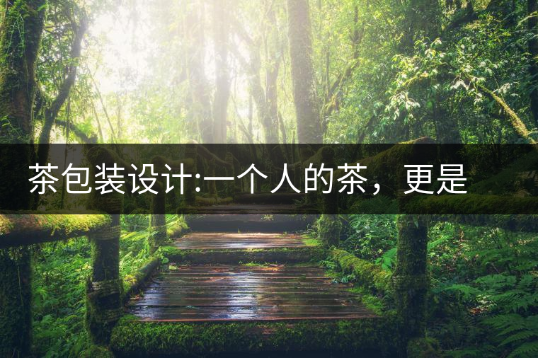 茶包裝設(shè)計(jì):一個(gè)人的茶，更是一種境界茶包裝設(shè)計(jì)：一個(gè)人的茶，更是一種境界