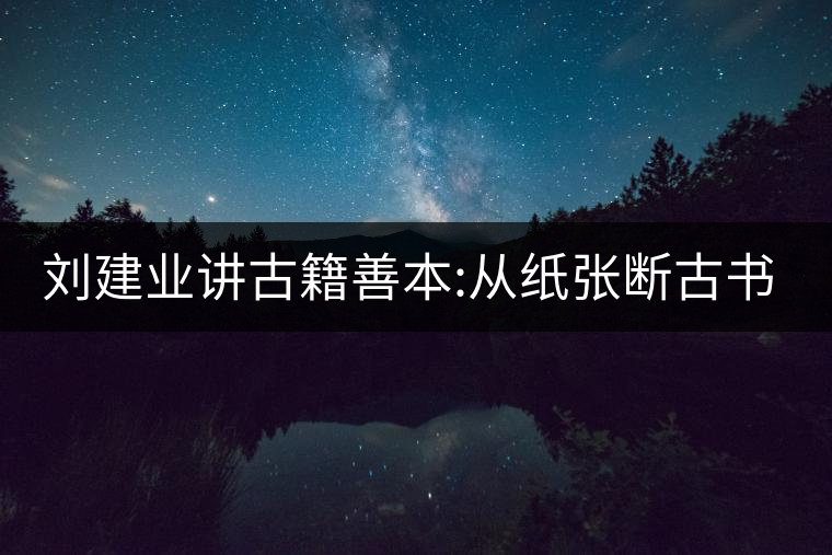 劉建業(yè)講古籍善本:從紙張斷古書的年代，綿紙與麻紙你...劉建業(yè)講古籍善本：從紙張斷古書的年代，綿紙與麻紙你會區(qū)分嗎？