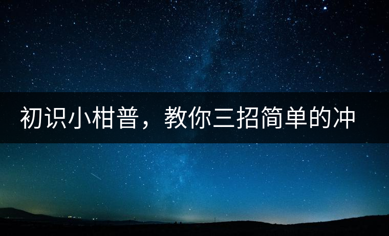 初識(shí)小柑普，教你三招簡(jiǎn)單的沖泡方法初識(shí)小柑普，教你三招簡(jiǎn)單的沖泡方法