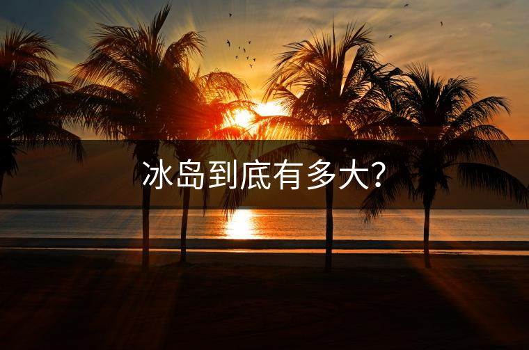 冰島到底有多大？