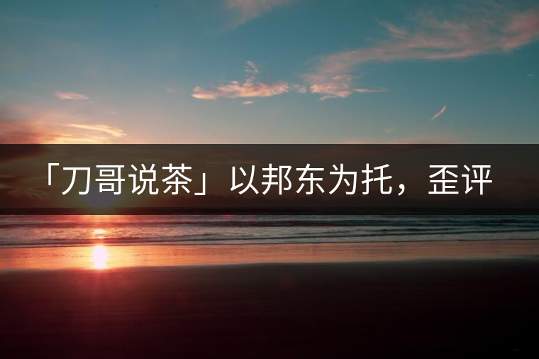 「刀哥說茶」以邦東為托，歪評小戶賽