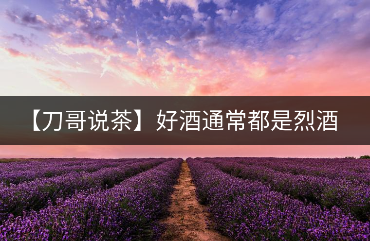 【刀哥說(shuō)茶】好酒通常都是烈酒，好茶豈非通常都是苦茶