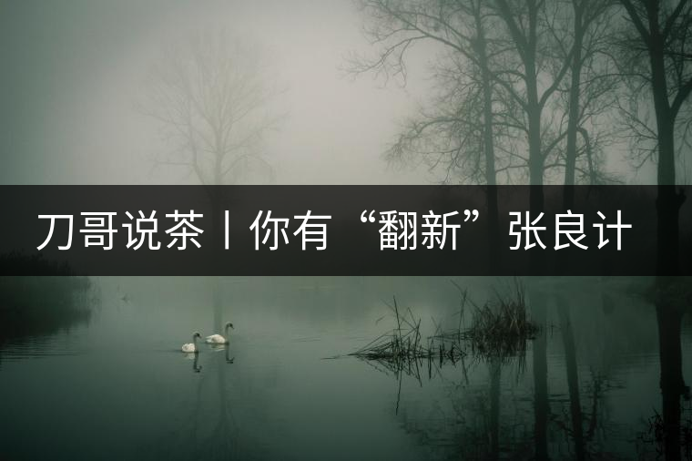 刀哥說茶丨你有“翻新”張良計，我有“做舊”過墻梯