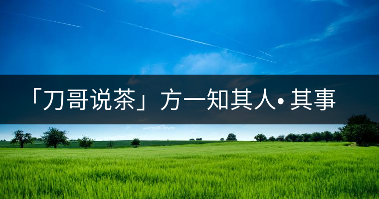 「刀哥說茶」方一知其人? 其事 ?其書