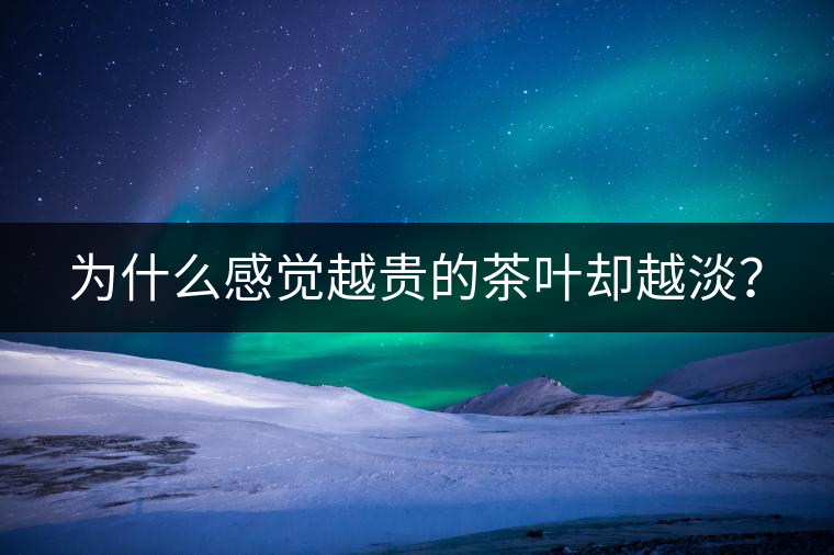 為什么感覺越貴的茶葉卻越淡？