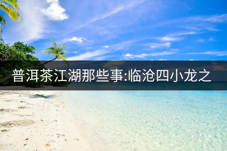 普洱茶江湖那些事:臨滄四小龍之冰島、昔歸、大雪山、忙...普洱茶江湖那些事：臨滄四小龍之冰島、昔歸、大雪山、忙肺