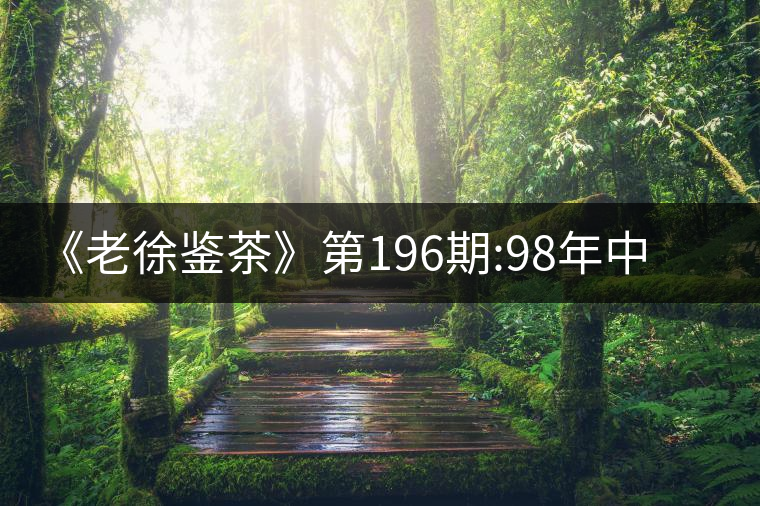 《老徐鑒茶》第196期:98年中茶牌熟茶品鑒報告《老徐鑒茶》 《老徐鑒茶》第196期:98年中茶牌熟茶品鑒報告《老徐鑒茶》