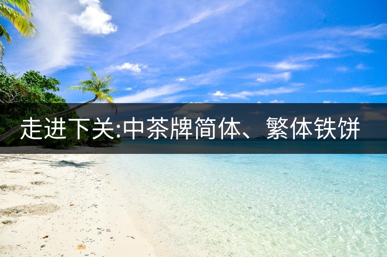 走進(jìn)下關(guān):中茶牌簡(jiǎn)體、繁體鐵餅，下關(guān)茶廠傲立茶界的...走進(jìn)下關(guān)：中茶牌簡(jiǎn)體、繁體鐵餅，下關(guān)茶廠傲立茶界的強(qiáng)弩之一