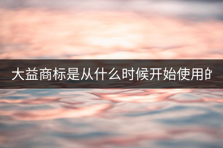 大益商標(biāo)是從什么時候開始使用的？