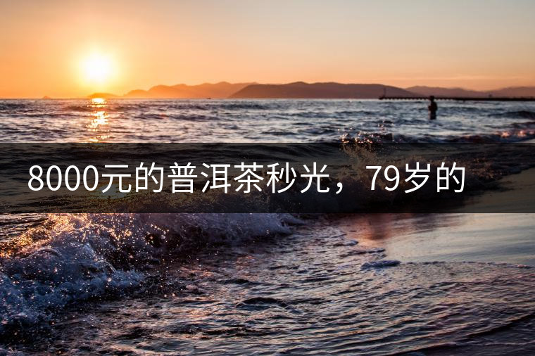 8000元的普洱茶秒光，79歲的大益如何讓年輕人愛上喝茶?8000元的普洱茶秒光，79歲的大益如何讓年輕人愛上喝茶？