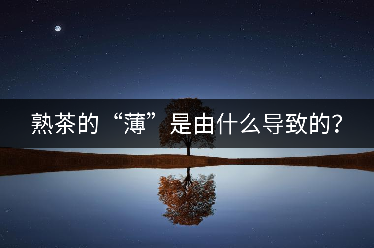 熟茶的“薄”是由什么導(dǎo)致的？
