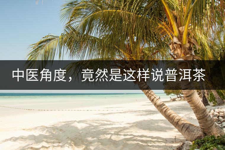 中醫(yī)角度，竟然是這樣說普洱茶的