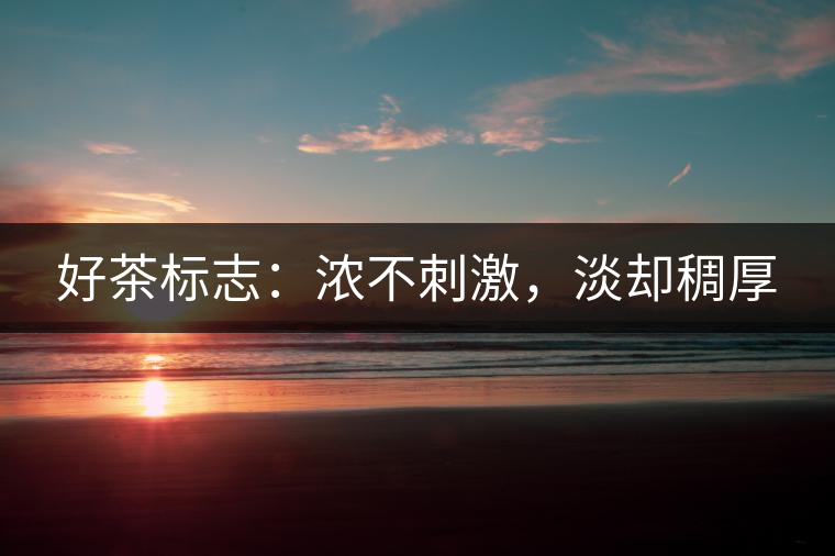 好茶標(biāo)志：濃不刺激，淡卻稠厚