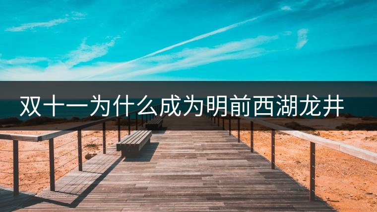 雙十一為什么成為明前西湖龍井和陳年普洱的獵場