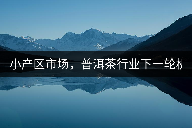 小產(chǎn)區(qū)市場，普洱茶行業(yè)下一輪機遇？