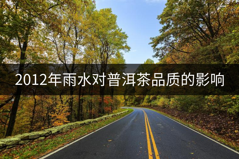 2012年雨水對普洱茶品質(zhì)的影響