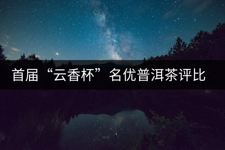 首屆“云香杯”名優(yōu)普洱茶評(píng)比活動(dòng)評(píng)委陣容強(qiáng)大 首屆“云香杯”名優(yōu)普洱茶評(píng)比活動(dòng)評(píng)委陣容強(qiáng)大
