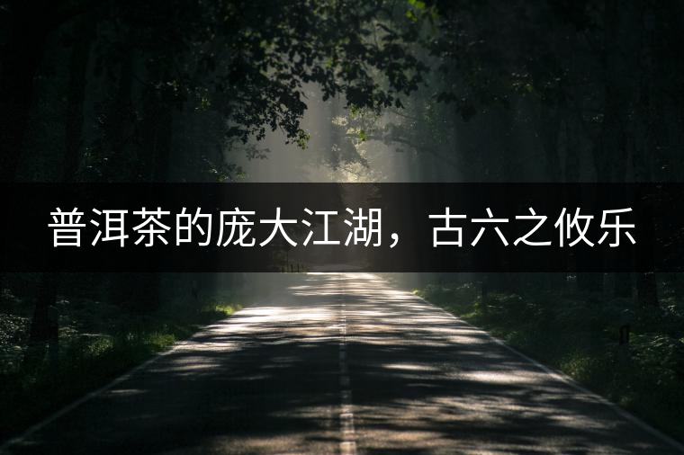 普洱茶的龐大江湖，古六之攸樂(lè)