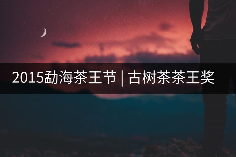2015勐海茶王節(jié) | 古樹茶茶王獎(jiǎng) | 茶葉拍賣5700一公斤 2015勐海茶王節(jié) | 古樹茶茶王獎(jiǎng) | 茶葉拍賣5700一公斤
